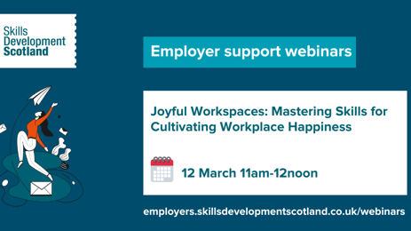 Skills Development Scotland - Joyful Workspaces: Mastering Skills for Cultivating Workplace Happiness webinar Skills Development Scotland - Joyful Workspaces: Mastering Skills for Cultivating Workplace Happiness webinar